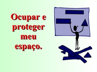Ocupar e proteger meu espaço. 