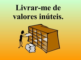 Livrar-me de valores inúteis. 