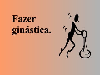 Fazer ginástica. 