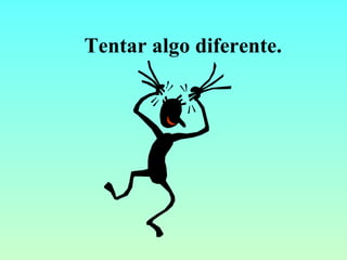 Tentar algo diferente. 