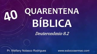 QUARENTENA
BÍBLICA
Deuteronômio 8.2
Pr. Welfany Nolasco Rodrigues www.esbocosermao.com
 