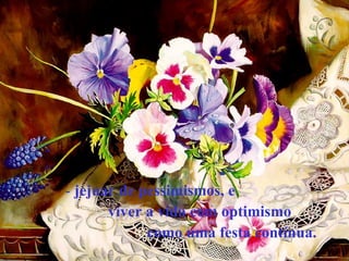 jejuar de pessimismos, e  viver a vida com optimismo como uma festa contínua.   