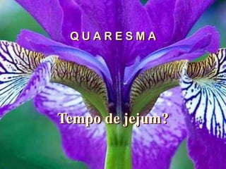 Q U A R E S M A Tempo de jejum? 