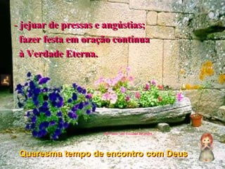 jejuar de pressas e angústias;   fazer festa em oração contínua   à Verdade Eterna.Del “taco” del Corazón de JesúsQuaresma tempo de encontro com Deus