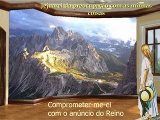 Jejuarei da preocupação com as minhas coisas Comprometer-me-ei com o anúncio do Reino 