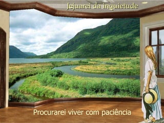 Jejuarei da inquietude Procurarei viver com  paciência 