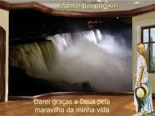 Jejuarei das queixas Darei graças a Deus pela maravilha da minha vida 