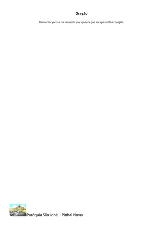 Oração

      Para rezar pensa na semente que queres que cresça no teu coração.




Paróquia São José – Pinhal Novo
 