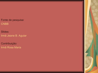 Fonte de pesquisa:
CNBB
Slides:
Irmã Jeane B. Aguiar
Contribuição:
Irmã Rosa Maria
 