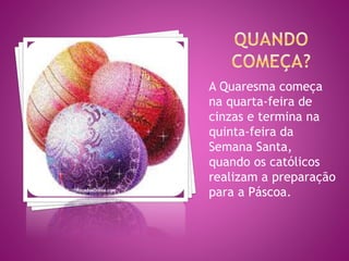 A Quaresma começa
na quarta-feira de
cinzas e termina na
quinta-feira da
Semana Santa,
quando os católicos
realizam a preparação
para a Páscoa.
 