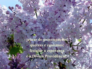 jejuar de preocupações, queixas e egoísmos; festejar a esperança e a Divina Providência.