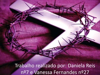 Trabalho realizado por: Daniela Reis
nº7 e Vanessa Fernandes nº27
 