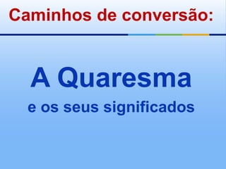 Caminhos de conversão:A Quaresmae os seus significados