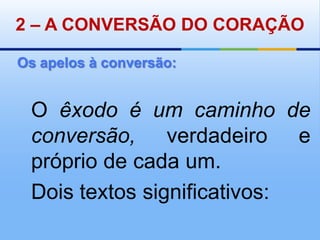 2 – A CONVERSÃO DO CORAÇÃOOs apelos à conversão:O êxodo é um caminho de conversão, verdadeiro e próprio de cada um.Dois textos significativos:
