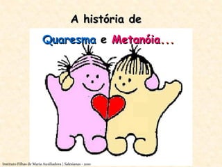 A história de  Quaresma   e   Metanóia ... Instituto Filhas de Maria Auxiliadora | Salesianas - 2010 