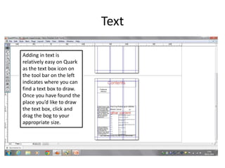 Text 
Adding in text is 
relatively easy on Quark 
as the text box icon on 
the tool bar on the left 
indicates where you ...