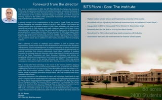 BITSPilani-Goa:Theinstitute
•HighestrankedprivateScienceandEngineeringuniversityinthecountry.
•AccreditedwithanAgradebytheNationalAssessmentandAccreditationCouncil(NAAC).
•Inauguratedin2004byHonourablePrimeMinisterDr.ManmohanSingh.
•RenamedafterShriK.K.Birlain2010byShriRahulGandhi.
•Recruitmentby150mediumandlargesizedcompanieswithIndustry.
•Associationswithover300multinationalsforPracticeSchoolsystem.
Forewordfromthedirector
Eversinceitsestablishmentin2004,theBITSPilaniK.K.BirlaGoaCampushasbecomea
meltingpotofengineeringexcellenceandindustrialinnovation,synergisingthebeautyof
academictheorywiththesparkofpracticalexperience.Followingamodelofcurriculum
thatemphasizesontheacademic-industriallinkage,ourstudentsare,intheirprocessof
learning,exposedtotherealitiesoftheprofessionalenvironment,primarilythroughour
oneofakindPracticeSchoolPrograms.
AAshiningexampleoftheimplementationofthismodelisQuark.Quark,theannual
techno-managerialandinnovationfestivaloftheBITSPilaniK.K.BirlaGoaCampushas
grownmanifoldsinceitshumbleinceptionin2006.Quarkachievedacultstatusonthe
nationallevelwithits2008iterationandmadeaquantum leapin2010,whenitwent
internationalforthefirsttime.Thefesthasbeengracedbythepresenceofdistinguished
personalitiesfromvariousfields,thelikesofformerpresidentDr.A.P.JAbdulKalam,Noble
laureatesSirHarryKroto(Chemistry,1996)andProf.DouglasOsheroff(Physics,1996),the
FatherFatherofWifi,MrVicHayes,industrialistBabaKalyaniandNokia888designerTamerNakisci
havegracedtheQuarkdais,inadditiontootherleadinginnovatorsfrom theemerging
sciences.
With aplethoraofeventsto challengeone’sexpertiseaswellaspalpateones
inquisitiveness,Quarksetsthestageforface-offsbetweenthebestmindsinthedisciplines
ofEngineering,ScienceandManagement.Itorganizesworkshopsinvarioustechnicaland
corporateareas,givingparticipantsanopportunitytotreadnewfieldsbygaininghands-on
practicalknowledgefrom eminentprofessionals.Quarkoffersaplatform tobudding
innovatorstoexchangeideasandshowcasecuttingedgeresearchthroughspecialevents
such asthePaperPresentation and Open Showcase.Exhibitionsand lecturesby
exceptionalexceptionalindividualsandorganizationshaveinspiredandeducatedtheaspiringtechies.
Inaddition,QuarkcaterstothegamingenthusiastsviaMATKA,athreedaygaming
extravaganzawheregamersfightitoutforthegloryofbeingcrownedthe‘God-likeGamer’.
Withastrongbeliefthattechnologyistheanswertothechronicproblemsplaguing
modernsociety,QuarkpresentsseveraluniqueinitiativessuchasGanGreen,EcoArchitect
andBhagirath,whichfocusonGreenEnergy,UrbanWasteManagementandrelatedissues.
Apartfrom theon-campusactivities,Gravitonisanoff-campusinitiativeoftheQuark
banner,aimedatpromotinginnovationthroughevents,talksandworkshopsheldacross
numerouscitiesofIndia.
AsAsapremierinstitutioninthecelebrationofscienceandtechnology,Quarkstandsitsown
whenitcomestoleavingcrowdsbewitched,entertainedandintellectuallystimulatedwith
theAuroraNights.Havingwitnessedheavyweightslike'FeedingtheFish'(performersatthe
AthensOlympics)in2008,'TheCarnivalofDivineImagination'fromAustralia,TheFractals
ShowbyDr.JonathanWolfeanda3-DMappingShowbyDreamPointAnimationsAurora
Nightshavealwaysbeenlaudedfortheirgrandeurandelectrifyingatmosphere.
WithWithsucharemarkablepreludetoit,IhopethatQuark2013willemulateandperhaps
surpassthesuccessesofitspredecessors,bothintermsofmagnitudeandideas.GoodLuck!
Dr.K.E.Raman
Director,
BITSPilaniK.K.BirlaGoacampus'
188acres
2400Students
 