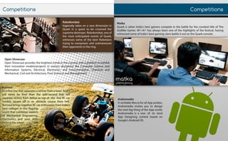Burnout
It’sIt’safinelinethatseparatesawinnerfromaloser.Andit
willneverbefinerthan thesplit-second thatwill
separatevictoryfromdefeatastop-of-the-lineRCcar
modelssquareoffinanobstaclecoursefrom hell.
BurnoutbringstogetherRCcarenthusiastsfromIndia’s
bestcollegesinthisflagship
eventthatcombinesaspects
ofofMechanicalEngineering,
Electronicsand yourskills
behindthewheel.
Competitions
OpenShowcase
OpenShowcaseprovidesthebrightestmindsinthecountrywithaplatformtoexhibit
theirinnovativemodels/projectsinvariousdisciplineslikeComputerScienceand
Information Systems,Electrical,Electronicsand Instrumentation,Chemicaland
Mechanical,CivilandArchitecture,PureSciencesandManagement.
RoboKombat
IngenuityIngenuitytakesonanewdimensionin
Quarkinaquesttobecrownedthe
supremedestroyer.Robokombat,oneof
themostanticipatedeventsofQuark,
witnessessomeofthebestRoboteers
tryingtooverpowerandoutmaneuver
theiropponentsinthering.
Matka
QuarkiswhenIndia’sbestgamerscompeteinthebattleforthecovetedtitleofThe
GodlikeGamer.M^+K^hasalwaysbeenoneofthehighlightsofthefestival,having
witnessedsomeofIndia’sbestgamingclansbattleitoutontheQuarkconsole.
Andromedia
AAveritableMeccaforallAppjunkies,
Andromediainvitesyoutodesign
thenextbigthingoftheAppworld.
Andromediaisaone-of-its-kind
App Designing contestbased on
Google'sAndroidOS.
Competitions
matkagodlikegaming
 