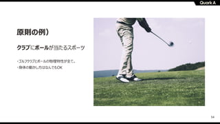 54
原則の例）
クラブにボールが当たるスポーツ
・ゴルフクラブとボールの物理特性が全て。
・⾝体の動かし⽅はなんでもOK
 