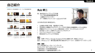 9
⾃⼰紹介
⽇本初のウェブ担当者教育サービス ウェブ担当者通信代表
丸⼭ 耕⼆
1976年6⽉30⽇ 新潟⽣まれ。
• ⽴命館⼤学理⼯学部 電気電⼦⼯学科
• 学⽣時代に制御系プログラマーとして⽵中⼯務店の⾳響開発システムを担当
• 伊藤忠テクノソリューションズ株式会社（CTC）でシステムエンジニア
• WEB系ベンチャー企業でビジネスコンサルタント
• ウェブコンサルタントとして独⽴
• 株式会社ウェブジョブズを設⽴
著作︓
著書︓世界⼀やさしいGoogle Analyticsアクセス解析⼊⾨（秀和システム）
協⼒︓APIエコノミー 勝ち組企業が取り組むAPIファースト（⽇経ＢＰマーケティング）
連載・講演︓
ウェブ担当者フォーラム（インプレス）
Bizコンパス（NTTコミュニケーションズ）
公益社団法⼈ ⽇本印刷技術協会
公益財団法⼈ 三重県産業⽀援センター
現︓株式会社ウェブジョブズ代表
ウェブ担当者通信運営責任者
三重県ICTアドバイザー
データ解析プラットフォームQuarkA PdM
 