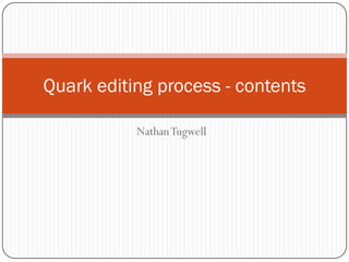 Quark editing process - contents

           Nathan Tugwell
 