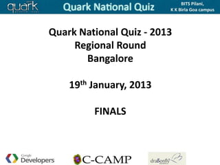 Quark National Quiz - 2013
     Regional Round
       Bangalore

    19th January, 2013

         FINALS
 
