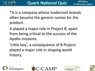 *A is a company whose trademark brands
often became the generic names for the
product.
A played a major role in Project B, apart
from being critical to the success of the
Apollo missions.
‘Little boy’, a consequence of B Project
played a major role in shaping world
history.
 