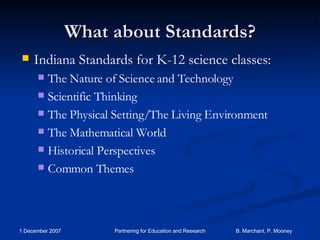 What about Standards? Indiana Standards for K-12 science classes: The Nature of Science and Technology Scientific Thinking The Physical Setting/The Living Environment The Mathematical World Historical Perspectives Common Themes 