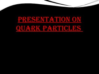 Presentation on
Quark Particles

 