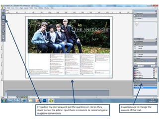 I typed up my interview and put the questions in red so they           I used colours to change the
stood out on the article. I put them in columns to relate to typical   colours of the text.
magazine conventions
 