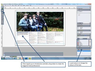 I then typed up an introduction and did a drop letter to make the   I used colours to change the
magazine look professional.                                         colours of the text.
 