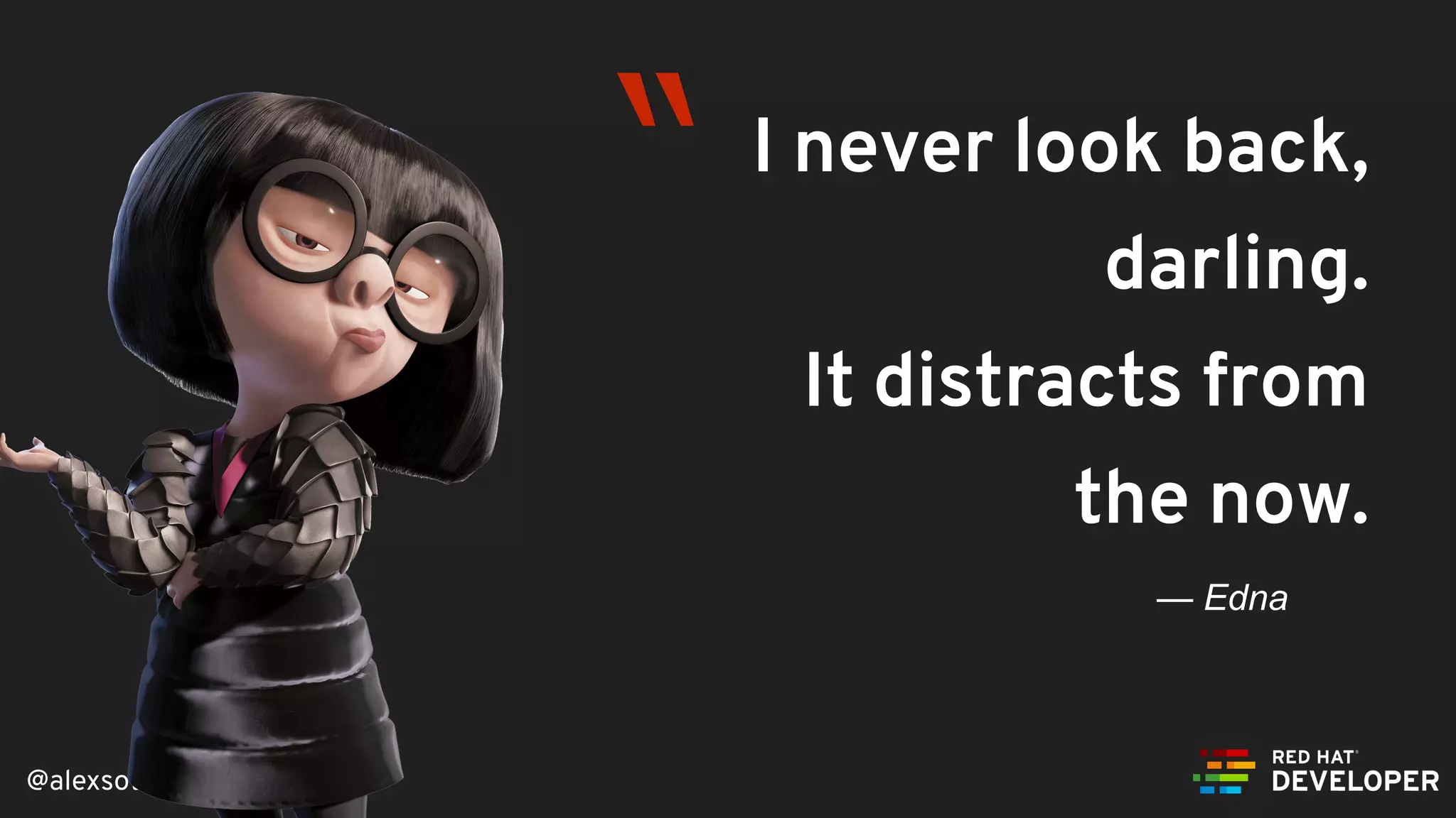 @alexsotob
I never look back,
darling.
It distracts from
the now.
— Edna
“
 