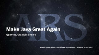 1 Part of
Make Java Great Again
Quarkus, GraalVM und co
Michael Frembs, Senior Consultant API & Cloud native – München, 25. Juli 2019
 
