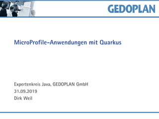 MicroProfile-Anwendungen mit Quarkus
Expertenkreis Java, GEDOPLAN GmbH
31.09.2019
Dirk Weil
 