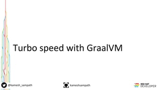kameshsampath@kamesh_sampath
Turbo speed with GraalVM
 