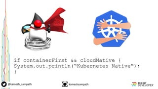 kameshsampath@kamesh_sampath
if containerFirst && cloudNative {
System.out.println(“Kubernetes Native”);
}
 
