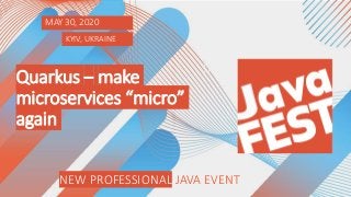 NEW PROFESSIONAL JAVA EVENT KYIV, 2020
NEW PROFESSIONAL JAVA EVENT
MAY 30, 2020
KYIV, UKRAINE
Quarkus – make
microservices “micro”
again
 
