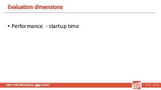 NEW PROFESSIONAL JAVA EVENT KYIV, 2020
Evaluation dimensions
• Performance - startup time
 