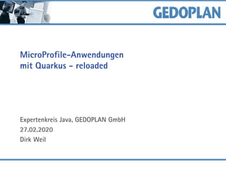 MicroProfile-Anwendungen
mit Quarkus - reloaded
Expertenkreis Java, GEDOPLAN GmbH
27.02.2020
Dirk Weil
 