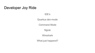 Developer Joy Ride
IDE’s
Quarkus dev-mode
Command Mode
Ngrok
Wireshark
What just happend?
 