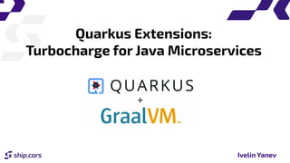 Quarkus Extensions:
Turbocharge for Java Microservices
Ivelin Yanev
 
