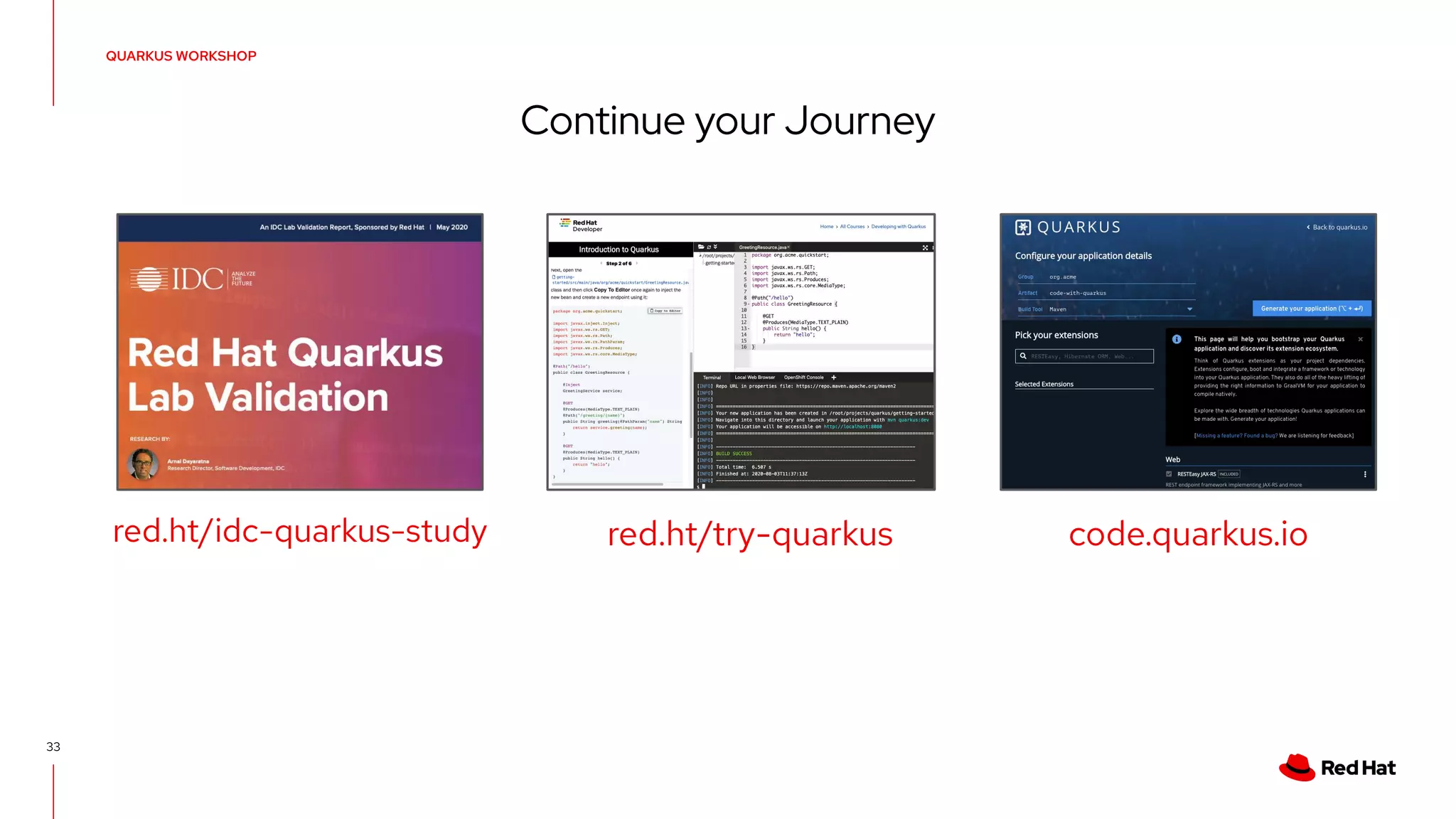 33
QUARKUS WORKSHOP
Continue your Journey
code.quarkus.io
red.ht/try-quarkus
red.ht/idc-quarkus-study
 