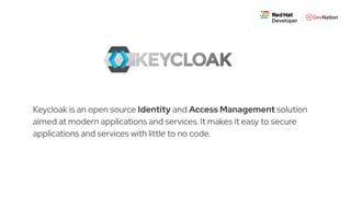 Keycloak is an open source Identity and Access Management solution
aimed at modern applications and services. It makes it easy to secure
applications and services with little to no code.
 