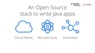 An Open Source
stack to write Java apps
Cloud Native, Microservices, Serverless
 