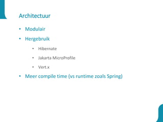 Architectuur
• Modulair
• Hergebruik
• Hibernate
• Jakarta MicroProfile
• Vert.x
• Meer compile time (vs runtime zoals Spring)
 