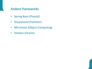 Andere frameworks
• Spring Boot (Pivotal)
• Dropwizard (Yammer)
• Micronaut (Object Computing)
• Helidon (Oracle)
 