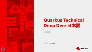 2020/08
Quarkus Technical
Deep Dive 日本語
Red Hat
テクニカルセールス本部
 