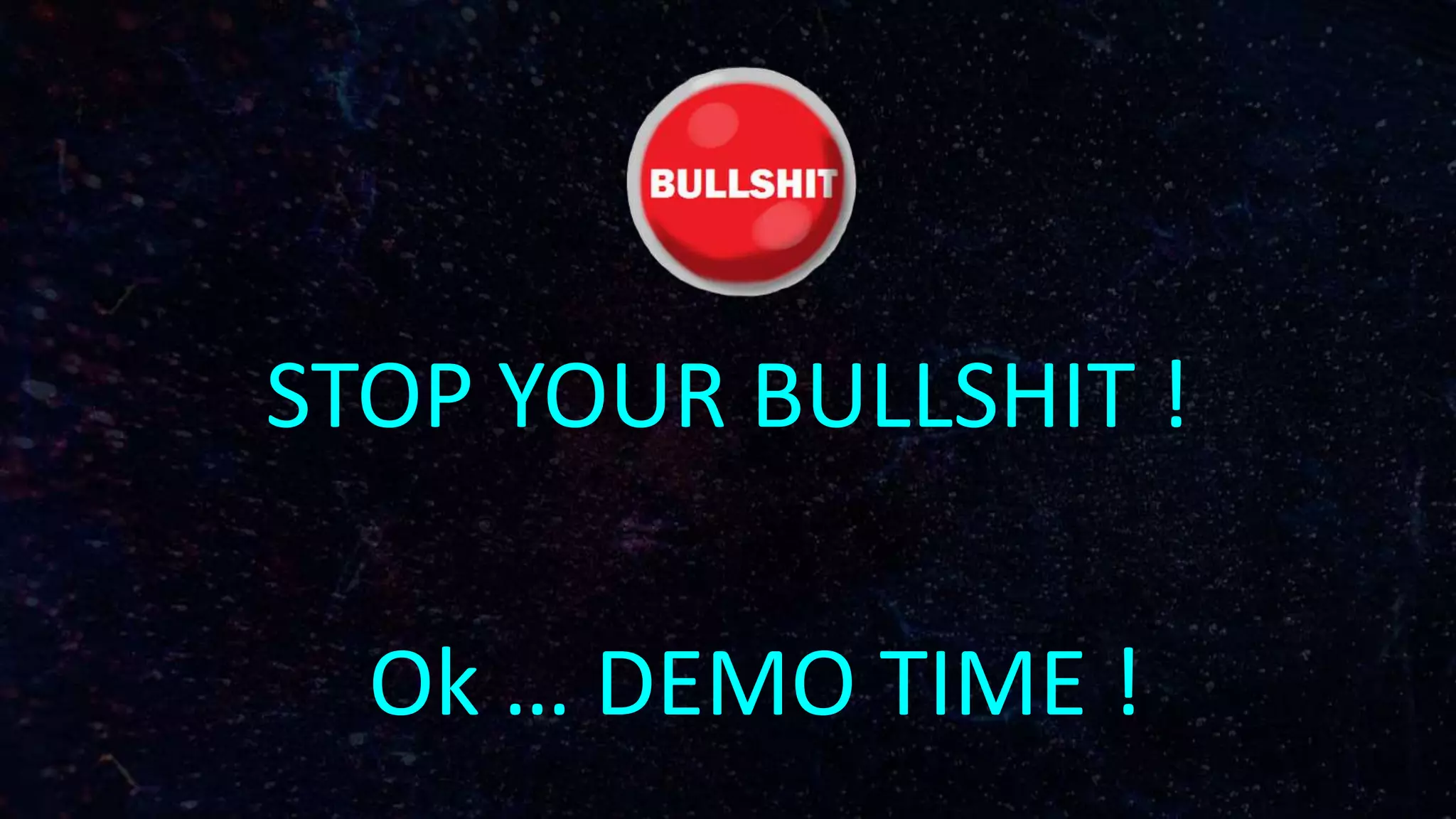 Ok … DEMO TIME !
STOP YOUR BULLSHIT !
 