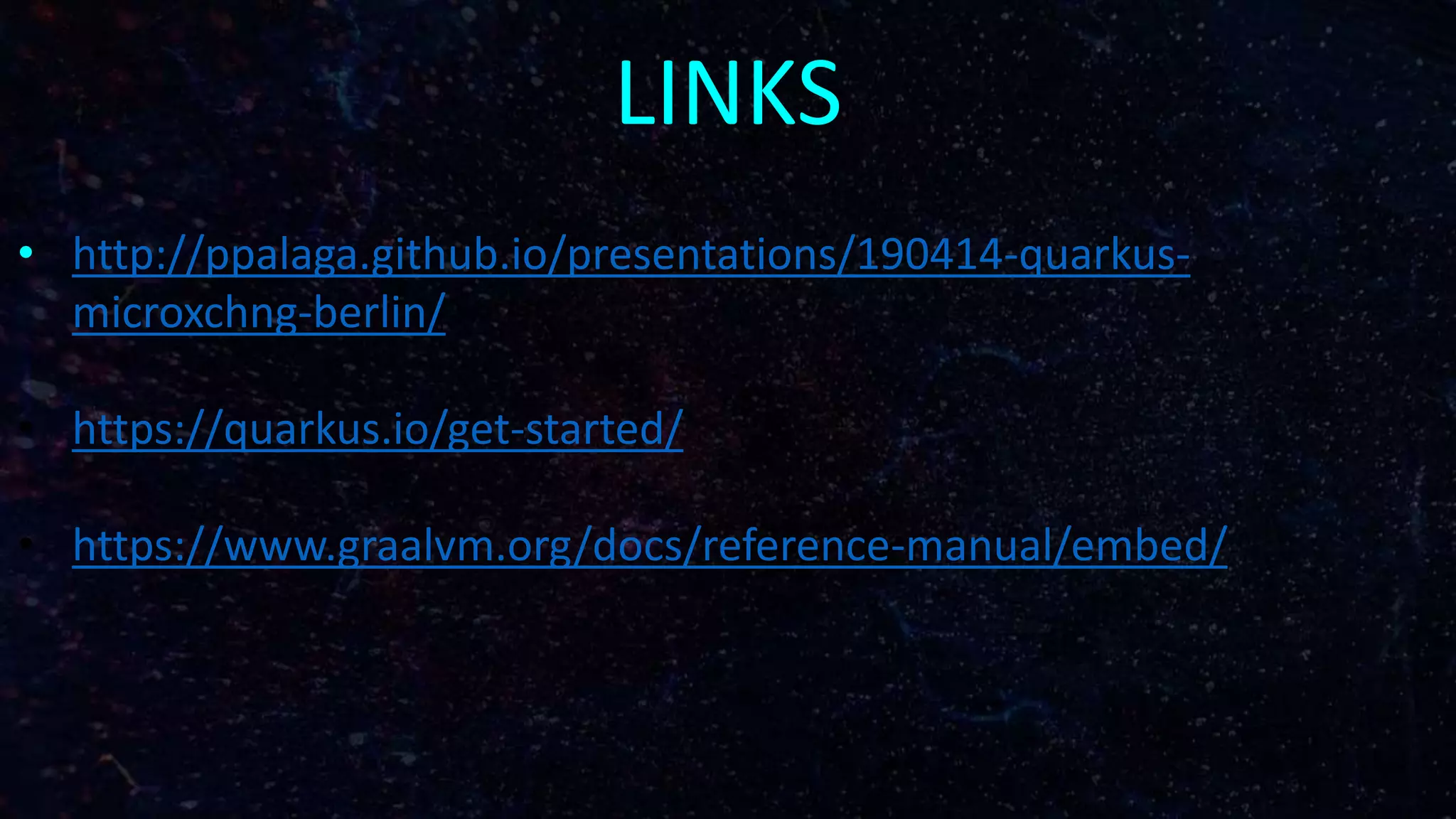 LINKS
• http://ppalaga.github.io/presentations/190414-quarkus-
microxchng-berlin/
• https://quarkus.io/get-started/
• https://www.graalvm.org/docs/reference-manual/embed/
 
