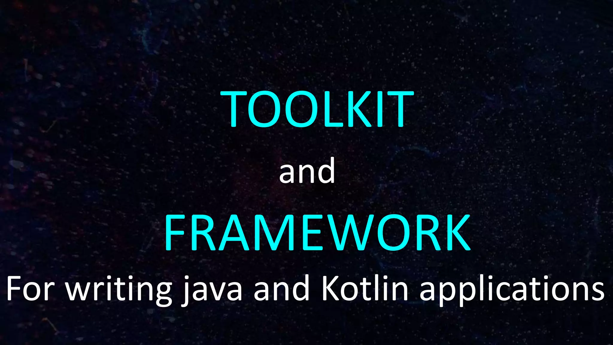 TOOLKIT
and
FRAMEWORK
For writing java and Kotlin applications
 